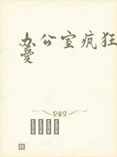 办公室疯狂做欲爱