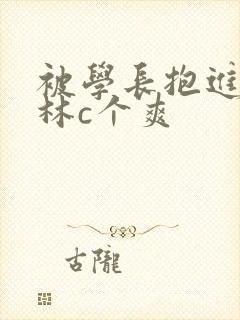 被学长抱进小树林c个爽