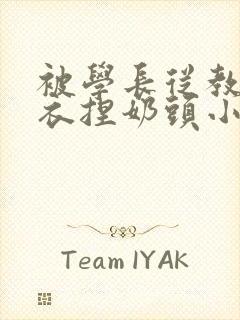 被学长从教室扒衣捏奶头小说