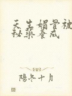 天生媚骨被爹娘秘药养成