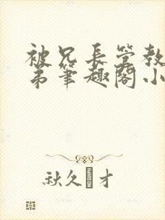 被兄长管教的弟弟笔趣阁小说