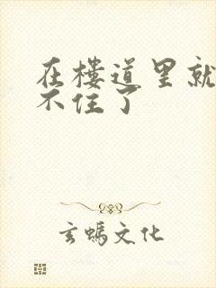 在楼道里就控制不住了