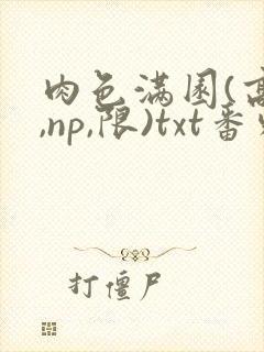 肉色满园(高h,np,限)txt番外篇