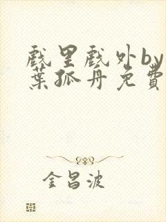 戏里戏外by一叶孤舟免费阅读