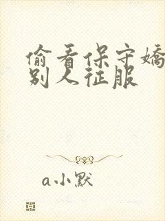 偷看保守娇妻被别人征服