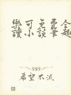 乐可免费全文阅读小说笔趣阁