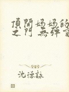 顶开妈妈的生命之门 无弹窗