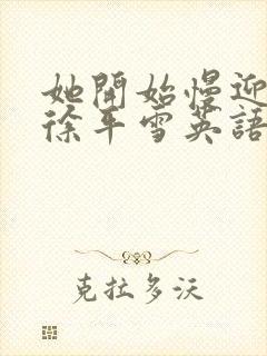 她开始慢迎迎合徐平雪英语