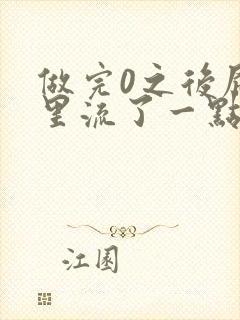 做完0之后屁股里流了一点血