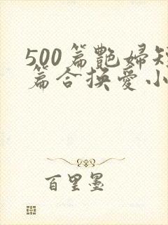 500篇艳妇短篇合换爱小说