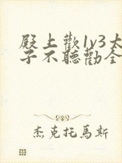 殿上欢1v3太子不听劝全文