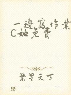 一边写作业一边C她免费