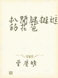 扒开腿挺进湿润的花苞