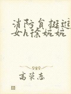 消防员挺进乖乖女h徐婉婉