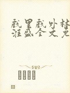 戏里戏外林栀季淮盛全文免费阅读笔趣阁