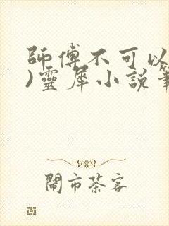 师傅不可以(限)灵犀小说笔趣阁