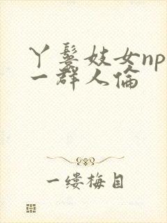 丫鬟妓女np被一群人伦