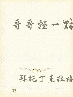 哥哥轻一点我疼