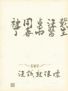 被同桌没戴套干了春雨医生