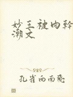 妙玉被肉干高H潮文