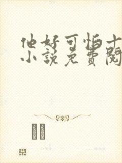 他好可怕十八鹿小说免费阅读