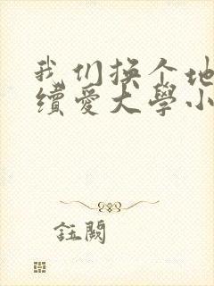 我们换个地方继续爱大学小说