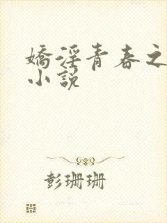 娇淫青春之放纵小说