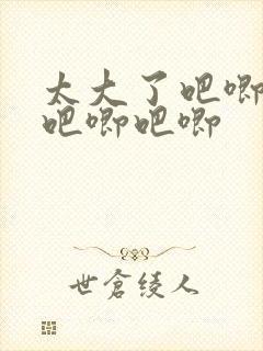 太大了吧唧吧唧吧唧吧唧