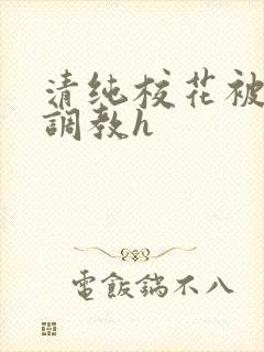 清纯校花被地狱调教h