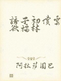 诱子初偿云雨孽欲福林