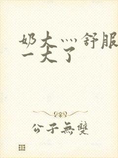 奶大灬舒服灬太一大了