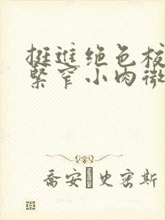 挺进绝色校花的紧窄小肉微博