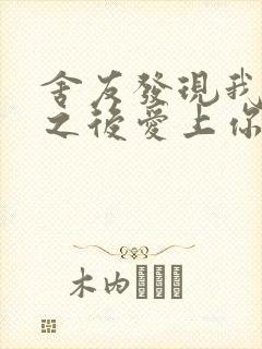 舍友发现我是双之后爱上你的字