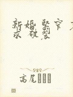 新婚 紧窄 哀求 破裂