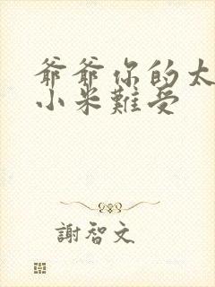 爷爷你的太大了小米难受