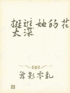 挺进她的花苞啊太深