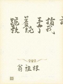 跪着 手指 调教 饶了我