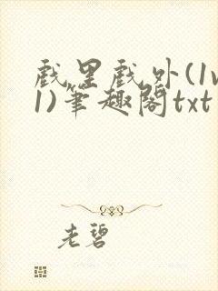 戏里戏外(1v1)笔趣阁txt