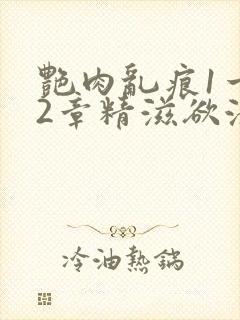 艳肉乱痕1一12章精滋欲液