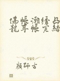 佛帐潮绣凸浮双龙耳帐完结了吗