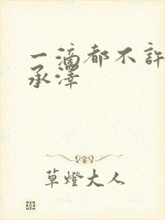 一滴都不许漏魏承泽