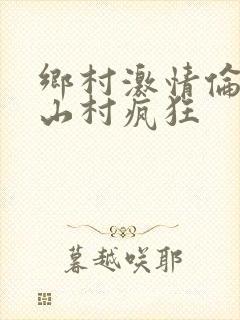 乡村激情伦小说山村疯狂