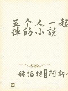 五个人一起会坏掉的小说
