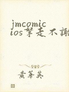 jmcomicios拿走不谢