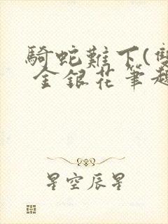 骑蛇难下(双) 金银花笔趣阁