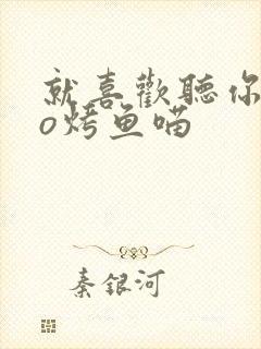 就喜欢听你叫po烤鱼喵