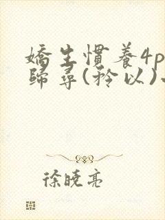 娇生惯养4ph归寻(矜以)小说免费阅读