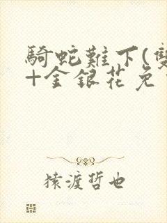 骑蛇难下(双)+金银花免费