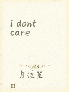i dont care