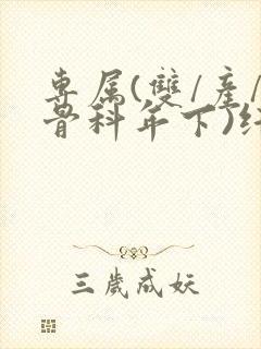 专属(双/产/骨科年下)纤仟